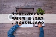 生化危机2通关完整版攻略指南,生化危机2,通关完整版攻略大全 生化危机2通关完整版攻略指南,生化危机2,通关完整版攻略大全