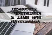 上古5通关攻略大全,一切都要掌握正确的方法,上古秘籍,如何顺利通关5关游戏攻略大全