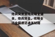 炮兵突击游戏攻略全通关，炮兵突击，攻略全过全程速达通关秘籍