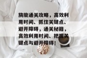 旖旎通关攻略，高效利用时间、抓住关键点、避开障碍，通关秘籍，高效利用时间、把握关键点与避开障碍！
