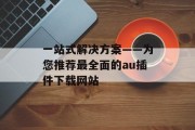 一站式解决方案——为您推荐最全面的au插件下载网站