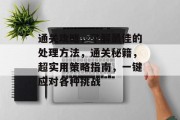 通关攻略，了解最佳的处理方法，通关秘籍，超实用策略指南，一键应对各种挑战