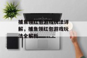 捕鱼领红包游戏玩法详解,捕鱼领红包游戏玩法全解析 捕鱼领红包游戏玩法详解,捕鱼领红包游戏玩法全解析