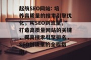 起航SEO网站: 培养高质量的搜索引擎优化,从SEO到流量,打造高质量网站的关键,提高搜索引擎排名,SEO到流量的全程指南 起航SEO网站: 培养高质量的搜索引擎优化,从SEO到流量,打造高质量网站的关键,提高搜索引擎排名,SEO到流量的全程指南