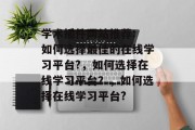 学术插件网站推荐: 如何选择最佳的在线学习平台?，如何选择在线学习平台？，如何选择在线学习平台?