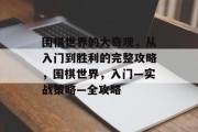 围棋世界的大奇观,从入门到胜利的完整攻略,围棋世界,入门—实战策略—全攻略