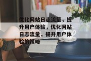 优化网站日志流量，提升用户体验，优化网站日志流量，提升用户体验的策略