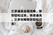 三步通关全程攻略,带你轻松过关,快速通关,三步攻略教你轻松过关!