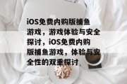 iOS免费内购版捕鱼游戏,游戏体验与安全探讨,iOS免费内购版捕鱼游戏,体验与安全性的双重探讨 iOS免费内购版捕鱼游戏,游戏体验与安全探讨,iOS免费内购版捕鱼游戏,体验与安全性的双重探讨