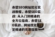 赤壁SEO网站优化实战教程，赤壁SEO实战: 从入门到精通的全方位指南，赤壁SEO实战，网站优化入门至精通的完整指南