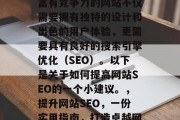 在当前竞争激烈的互联网世界中,一个优秀且富有竞争力的网站不仅需要拥有独特的设计和出色的用户体验,更需要具有良好的搜索引擎优化(SEO)。以下是关于如何提高网站SEO的一个小建议。,提升网站SEO,一份实用指南,打造卓越网站,SEO优化的小技巧与实用指南