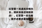 红警第一关通关攻略大全,提前准备迎接新挑战!,红警第一关攻略,新手必看必备指南! 红警第一关通关攻略大全,提前准备迎接新挑战!,红警第一关攻略,新手必看必备指南!
