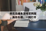 桃花岛捕鱼游戏官网版，海岛乐趣，一网打尽