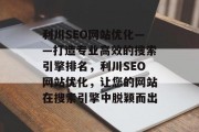 利川SEO网站优化——打造专业高效的搜索引擎排名,利川SEO网站优化,让您的网站在搜索引擎中脱颖而出 利川SEO网站优化——打造专业高效的搜索引擎排名,利川SEO网站优化,让您的网站在搜索引擎中脱颖而出