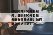 日照网站SEO外包服务，日照SEO外包服务商有哪些选择？如何提高网站排名?