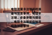 电信流量卡注销前的准备与注意事项，电信卡注销，必备步骤与提示，电信卡注销前应知流程及注意事项