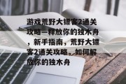 游戏荒野大镖客2通关攻略—释放你的独木舟，新手指南，荒野大镖客2通关攻略，如何解放你的独木舟