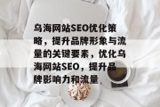 乌海网站SEO优化策略，提升品牌形象与流量的关键要素，优化乌海网站SEO，提升品牌影响力和流量