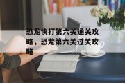 恐龙快打第六关通关攻略，恐龙第六关过关攻略
