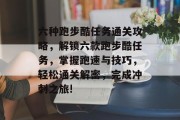 六种跑步酷任务通关攻略,解锁六款跑步酷任务,掌握跑速与技巧,轻松通关解密,完成冲刺之旅!