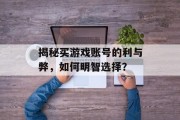 揭秘买游戏账号的利与弊，如何明智选择？