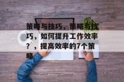 策略与技巧，策略与技巧，如何提升工作效率？，提高效率的7个策略