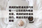 房间的秘密通关技巧攻略——让你的房内畅通无阻,房间的秘密通关技巧,畅通无阻的房内策略