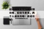 超级马里奥双人通关版攻略,超级马里奥,两个人通关攻略!速成攻略!