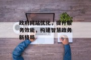 政府网站优化，提升服务效能，构建智慧政务新格局