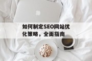 如何制定SEO网站优化策略，全面指南