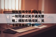 模拟农场中挑战未知——如何通过关卡通关策略,模拟农场闯关,关卡解锁策略详解