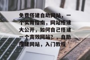 免费搭建自助网站，一个实用指南，网站搭建大公开，如何自己搭建一个高效网站？，自助搭建网站，入门教程
