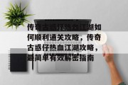传奇古惑仔热血江湖如何顺利通关攻略，传奇古惑仔热血江湖攻略，最简单有效解密指南