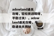adowland通关攻略，轻松挑战障碍，平稳过关！，adowland通关攻略，平稳通关大揭秘