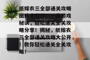 纸嫁衣三全部通关攻略图片大公开！一窥游戏秘诀，轻松通关全关攻略分享！揭秘，纸嫁衣三全部通关攻略大公开！教你轻松通关全关攻略！