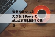 澳洲Novonix与大众旗下PowerCo达成石墨材料供应协议 澳洲Novonix与大众旗下PowerCo达成石墨材料供应协议