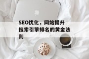 SEO优化，网站提升搜索引擎排名的黄金法则
