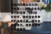 网站SEO排名优化软件批发——提升企业竞争力的关键,SEO优化软件,提升企业竞争力的关键工具,提升企业竞争力,搜索引擎优化软件推荐