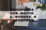 网站SEO优化的意义与作用,网站SEO优化,提升网站排名,吸引更多流量的目的地。 网站SEO优化的意义与作用,网站SEO优化,提升网站排名,吸引更多流量的目的地。