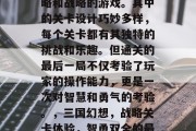 三国战纪是一款充满策略和战略的游戏。其中的关卡设计巧妙多样,每个关卡都有其独特的挑战和乐趣。但通关的最后一局不仅考验了玩家的操作能力,更是一次对智慧和勇气的考验。,三国幻想,战略关卡体验,智勇双全的最后一局大决战 三国战纪是一款充满策略和战略的游戏。其中的关卡设计巧妙多样,每个关卡都有其独特的挑战和乐趣。但通关的最后一局不仅考验了玩家的操作能力,更是一次对智慧和勇气的考验。,三国幻想,战略关卡体验,智勇双全的最后一局大决战