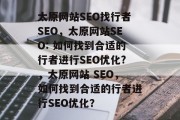 太原网站SEO找行者SEO，太原网站SEO: 如何找到合适的行者进行SEO优化?，太原网站 SEO，如何找到合适的行者进行SEO优化？
