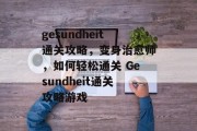 gesundheit通关攻略，变身治愈师，如何轻松通关 Gesundheit通关攻略游戏