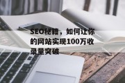SEO秘籍，如何让你的网站实现100万收录量突破