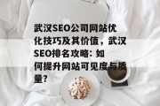 武汉SEO公司网站优化技巧及其价值,武汉SEO排名攻略: 如何提升网站可见度与质量? 武汉SEO公司网站优化技巧及其价值,武汉SEO排名攻略: 如何提升网站可见度与质量?