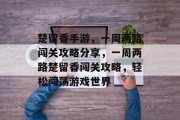 楚留香手游,一周两路闯关攻略分享,一周两路楚留香闯关攻略,轻松闯荡游戏世界 楚留香手游,一周两路闯关攻略分享,一周两路楚留香闯关攻略,轻松闯荡游戏世界