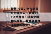 视频|今天，全市场首只创业板人工智能ETF创世开售！指数业绩翻倍增长，收益显著优于同类AI指数！