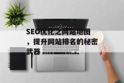 SEO优化之网站地图，提升网站排名的秘密武器