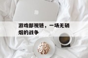 游戏鄙视链，一场无硝烟的战争