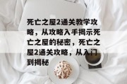 死亡之屋2通关教学攻略，从攻略入手揭示死亡之屋的秘密，死亡之屋2通关攻略，从入门到揭秘