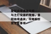 皇冠血缘通关攻略——与之打交道的策略,皇冠血缘通关,攻略解析及注意事项